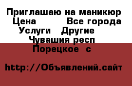 Приглашаю на маникюр › Цена ­ 500 - Все города Услуги » Другие   . Чувашия респ.,Порецкое. с.